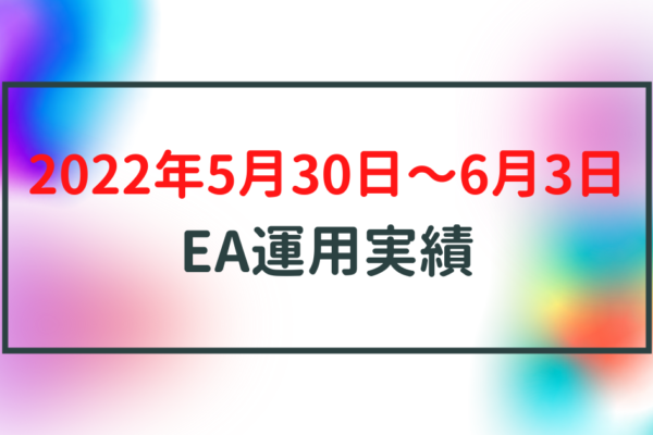 【週利】2022年5月30日〜6月3日のEA運用実績